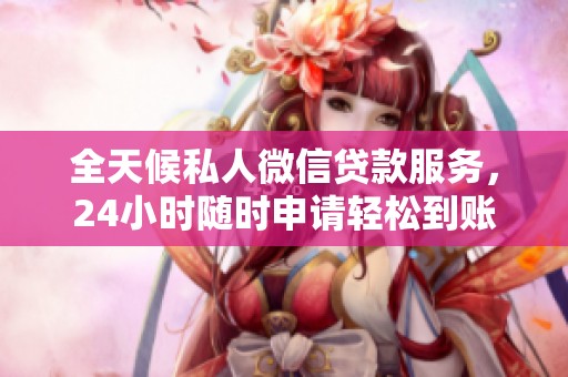 全天候私人微信贷款服务，24小时随时申请轻松到账