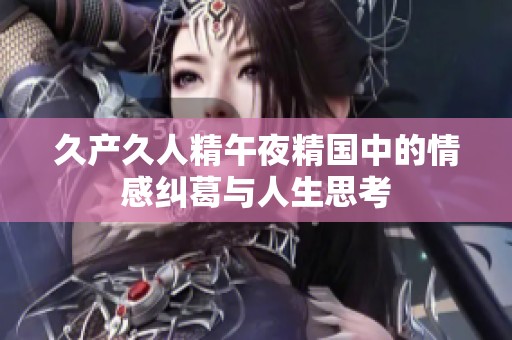 久产久人精午夜精国中的情感纠葛与人生思考