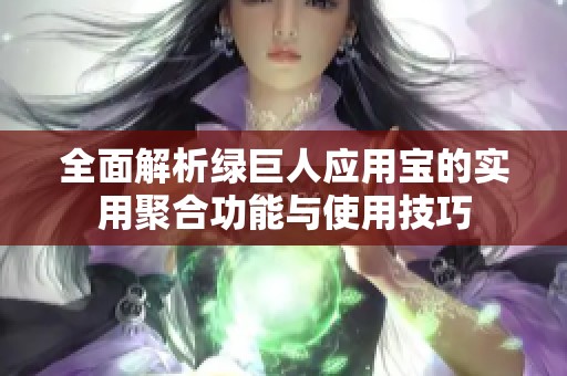 全面解析绿巨人应用宝的实用聚合功能与使用技巧