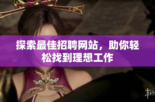 探索最佳招聘网站，助你轻松找到理想工作