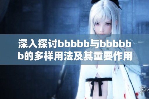 深入探讨bbbbb与bbbbbb的多样用法及其重要作用
