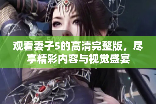 观看妻子5的高清完整版，尽享精彩内容与视觉盛宴