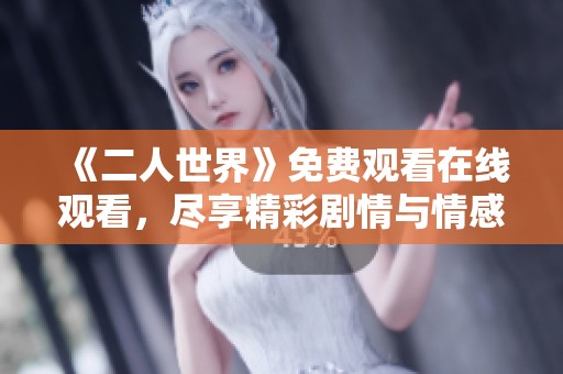 《二人世界》免费观看在线观看，尽享精彩剧情与情感交织
