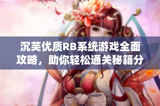 沉芙优质RB系统游戏全面攻略，助你轻松通关秘籍分享