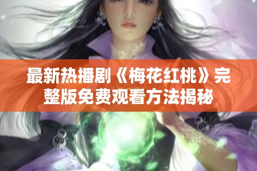最新热播剧《梅花红桃》完整版免费观看方法揭秘