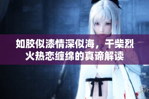 如胶似漆情深似海，干柴烈火热恋缠绵的真谛解读
