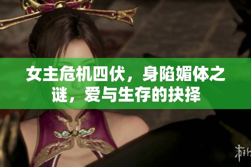 女主危机四伏，身陷媚体之谜，爱与生存的抉择