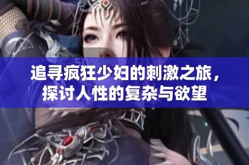 追寻疯狂少妇的刺激之旅，探讨人性的复杂与欲望