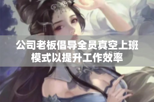 公司老板倡导全员真空上班模式以提升工作效率