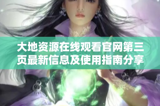 大地资源在线观看官网第三页最新信息及使用指南分享