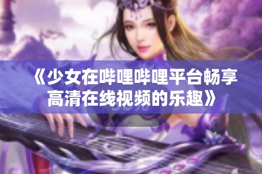 《少女在哔哩哔哩平台畅享高清在线视频的乐趣》