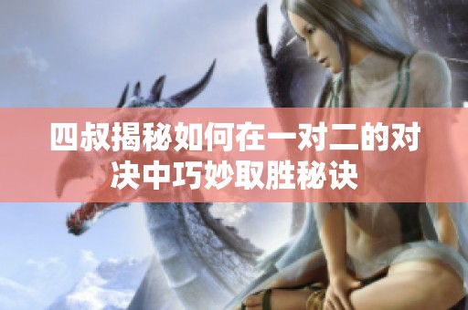 四叔揭秘如何在一对二的对决中巧妙取胜秘诀
