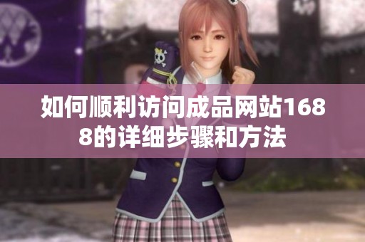如何顺利访问成品网站1688的详细步骤和方法