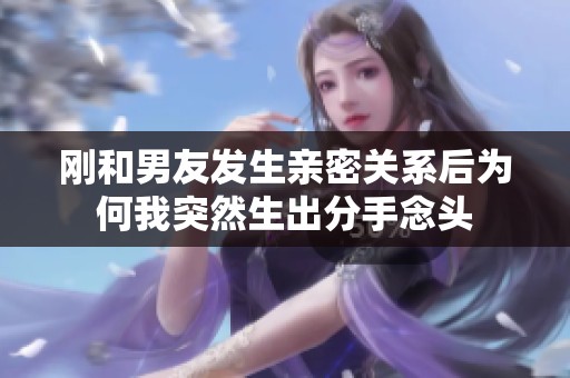 刚和男友发生亲密关系后为何我突然生出分手念头