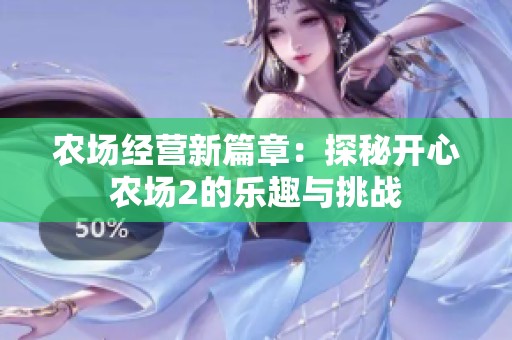 农场经营新篇章：探秘开心农场2的乐趣与挑战