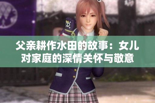 父亲耕作水田的故事：女儿对家庭的深情关怀与敬意