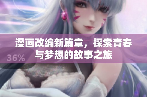 漫画改编新篇章，探索青春与梦想的故事之旅