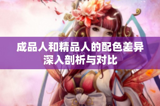 成品人和精品人的配色差异深入剖析与对比