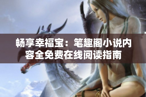 畅享幸福宝：笔趣阁小说内容全免费在线阅读指南