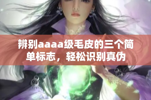 辨别aaaa级毛皮的三个简单标志，轻松识别真伪