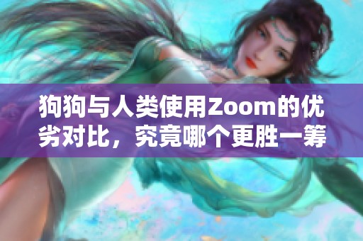 狗狗与人类使用Zoom的优劣对比，究竟哪个更胜一筹