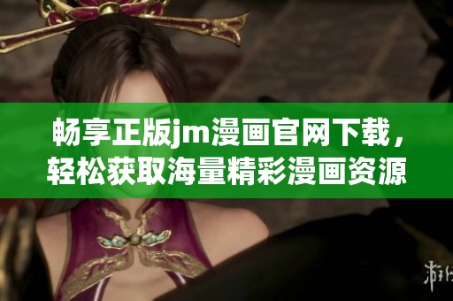 畅享正版jm漫画官网下载，轻松获取海量精彩漫画资源