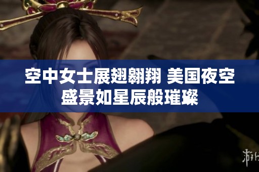 空中女士展翅翱翔 美国夜空盛景如星辰般璀璨