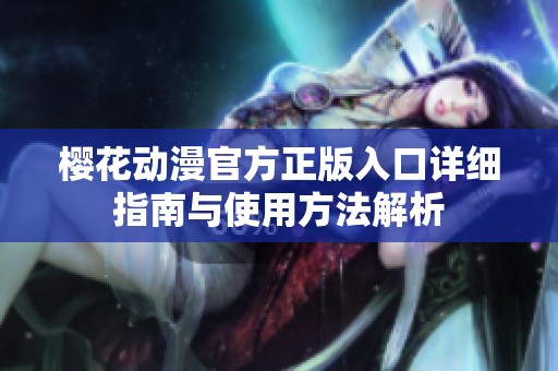 樱花动漫官方正版入口详细指南与使用方法解析