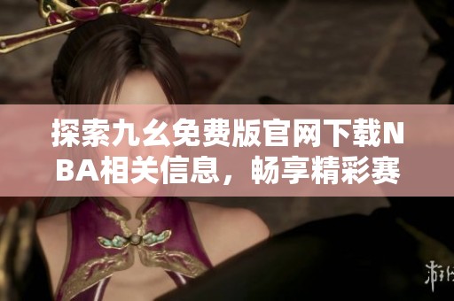 探索九幺免费版官网下载NBA相关信息，畅享精彩赛事体验