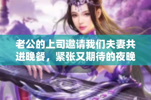 老公的上司邀请我们夫妻共进晚餐，紧张又期待的夜晚