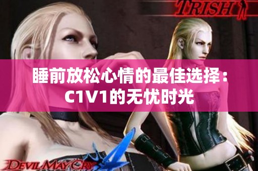 睡前放松心情的最佳选择：C1V1的无忧时光
