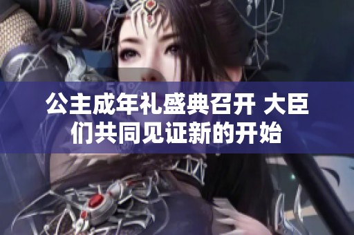 公主成年礼盛典召开 大臣们共同见证新的开始