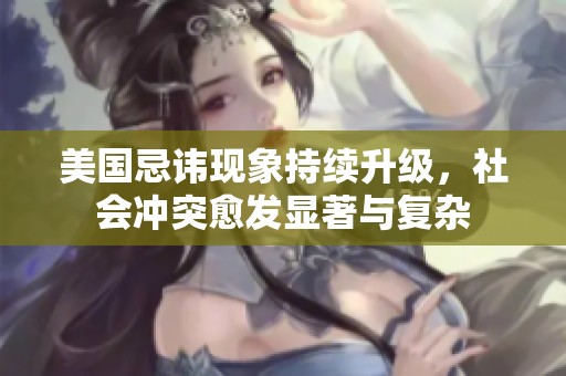美国忌讳现象持续升级，社会冲突愈发显著与复杂