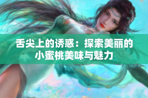 舌尖上的诱惑：探索美丽的小蜜桃美味与魅力