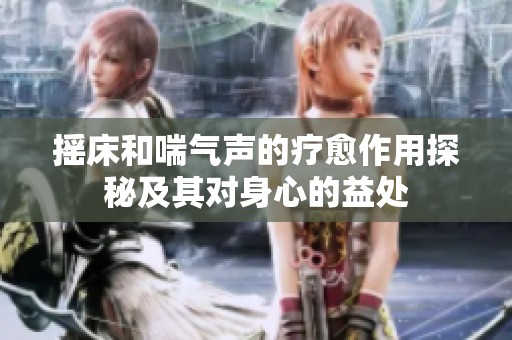 摇床和喘气声的疗愈作用探秘及其对身心的益处