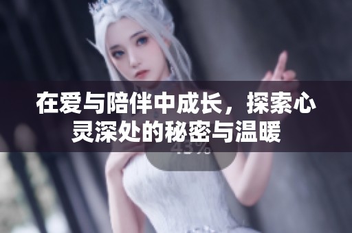 在爱与陪伴中成长，探索心灵深处的秘密与温暖