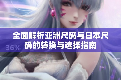 全面解析亚洲尺码与日本尺码的转换与选择指南