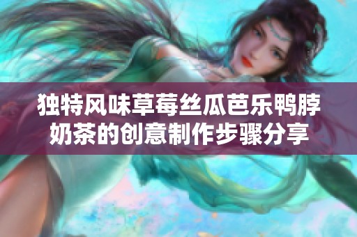 独特风味草莓丝瓜芭乐鸭脖奶茶的创意制作步骤分享