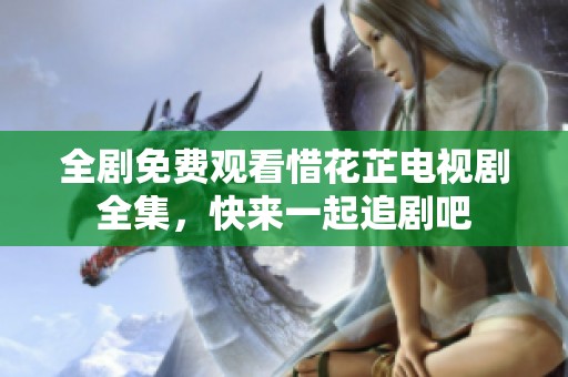 全剧免费观看惜花芷电视剧全集，快来一起追剧吧