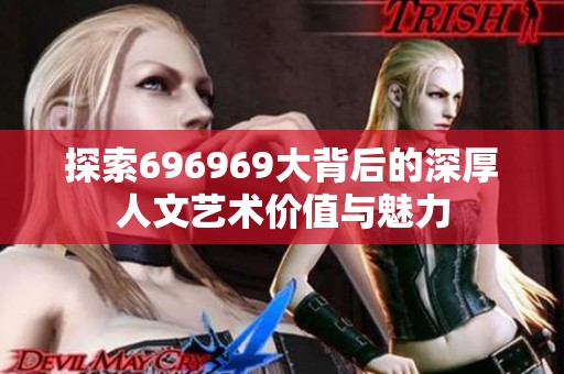 探索696969大背后的深厚人文艺术价值与魅力