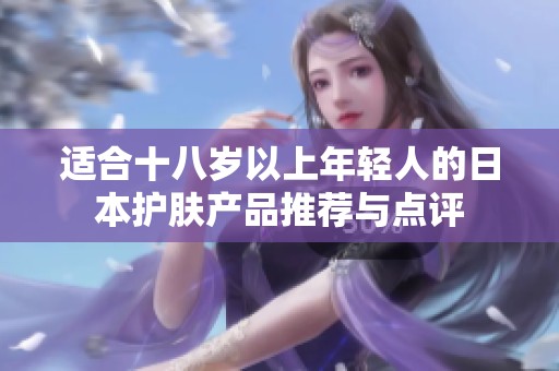 适合十八岁以上年轻人的日本护肤产品推荐与点评