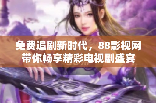 免费追剧新时代，88影视网带你畅享精彩电视剧盛宴