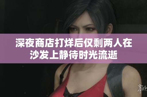 深夜商店打烊后仅剩两人在沙发上静待时光流逝
