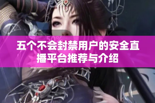 五个不会封禁用户的安全直播平台推荐与介绍