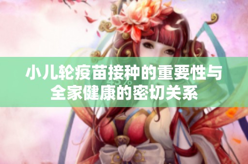 小儿轮疫苗接种的重要性与全家健康的密切关系