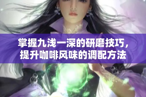 掌握九浅一深的研磨技巧，提升咖啡风味的调配方法