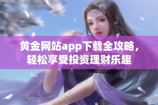 黄金网站app下载全攻略，轻松享受投资理财乐趣