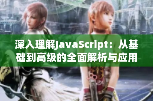 深入理解JavaScript：从基础到高级的全面解析与应用
