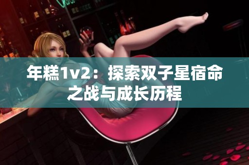 年糕1v2：探索双子星宿命之战与成长历程