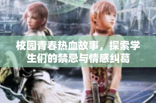 校园青春热血故事，探索学生们的禁忌与情感纠葛